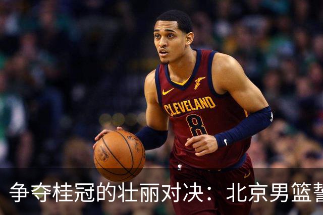 争夺桂冠的壮丽对决：北京男篮誓师出征，上海队官宣拉塞尔加盟